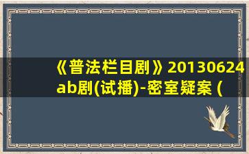 《普法栏目剧》20130624 ab剧(试播)-密室疑案 (一)